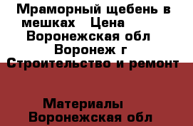 Мраморный щебень в мешках › Цена ­ 250 - Воронежская обл., Воронеж г. Строительство и ремонт » Материалы   . Воронежская обл.